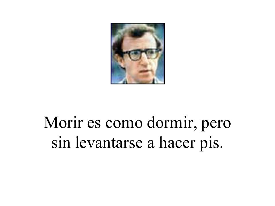 Morir es como dormir, pero sin levantarse a hacer pis.