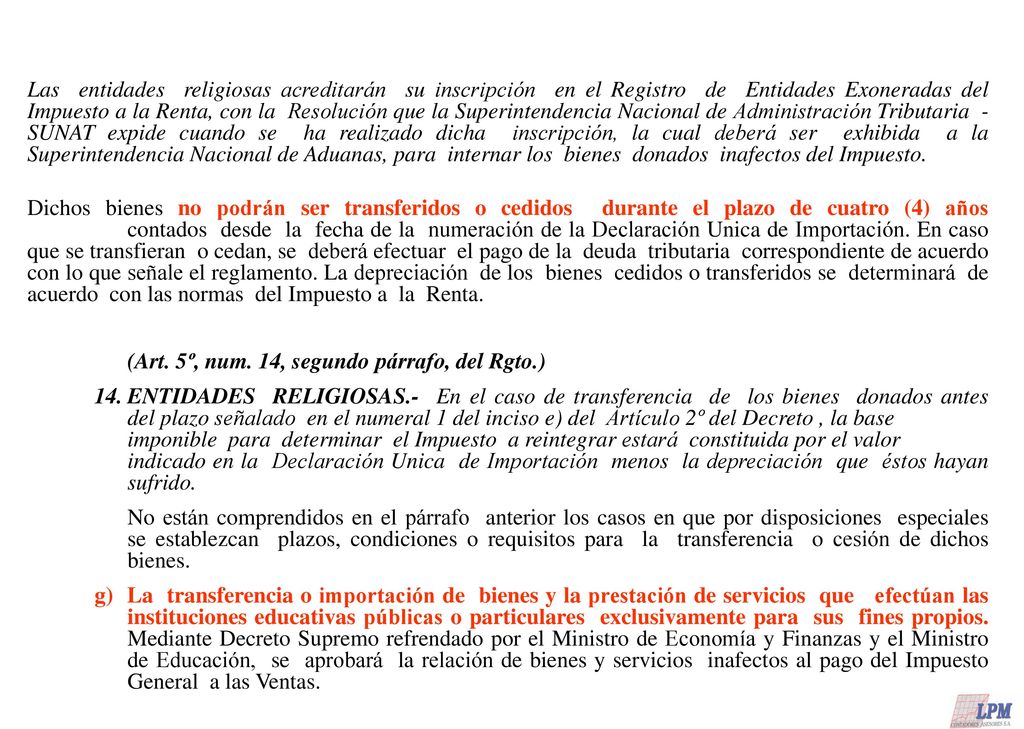Las entidades religiosas acreditarán su inscripción en el Registro de Entidades Exoneradas del Impuesto a la Renta, con la Resolución que la Superintendencia Nacional de Administración Tributaria - SUNAT expide cuando se ha realizado dicha inscripción, la cual deberá ser exhibida a la Superintendencia Nacional de Aduanas, para internar los bienes donados inafectos del Impuesto.
