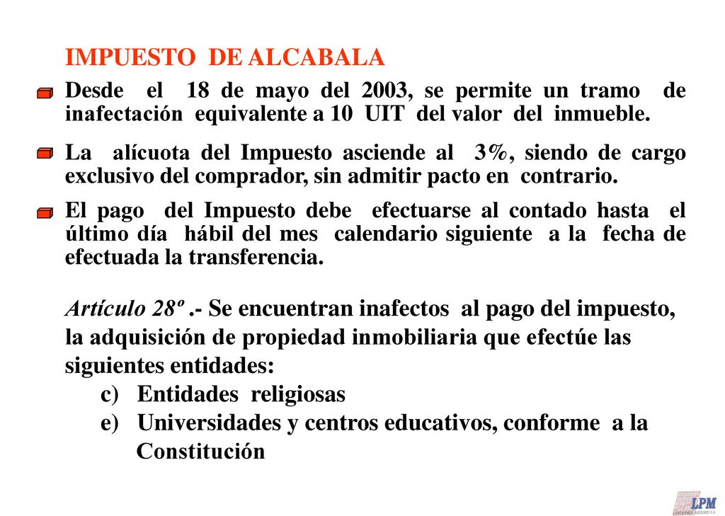 IMPUESTO DE ALCABALA Desde el 18 de mayo del 2003, se permite un tramo de inafectación equivalente a 10 UIT del valor del inmueble.