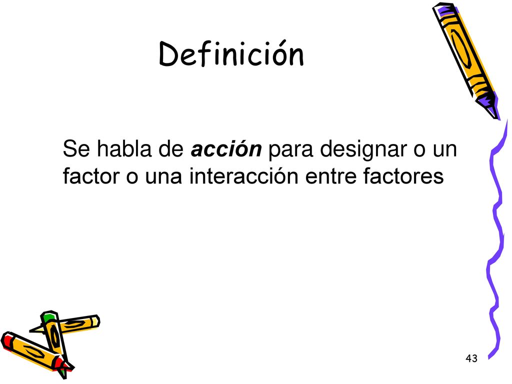Definición Se habla de acción para designar o un factor o una interacción entre factores