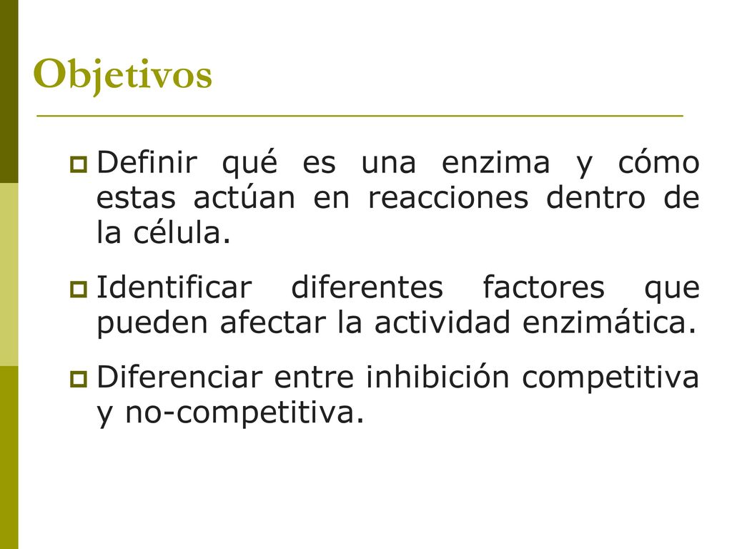 Objetivos Definir qué es una enzima y cómo estas actúan en reacciones dentro de la célula.