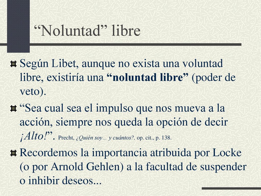 Noluntad libre Según Libet, aunque no exista una voluntad libre, existiría una noluntad libre (poder de veto).
