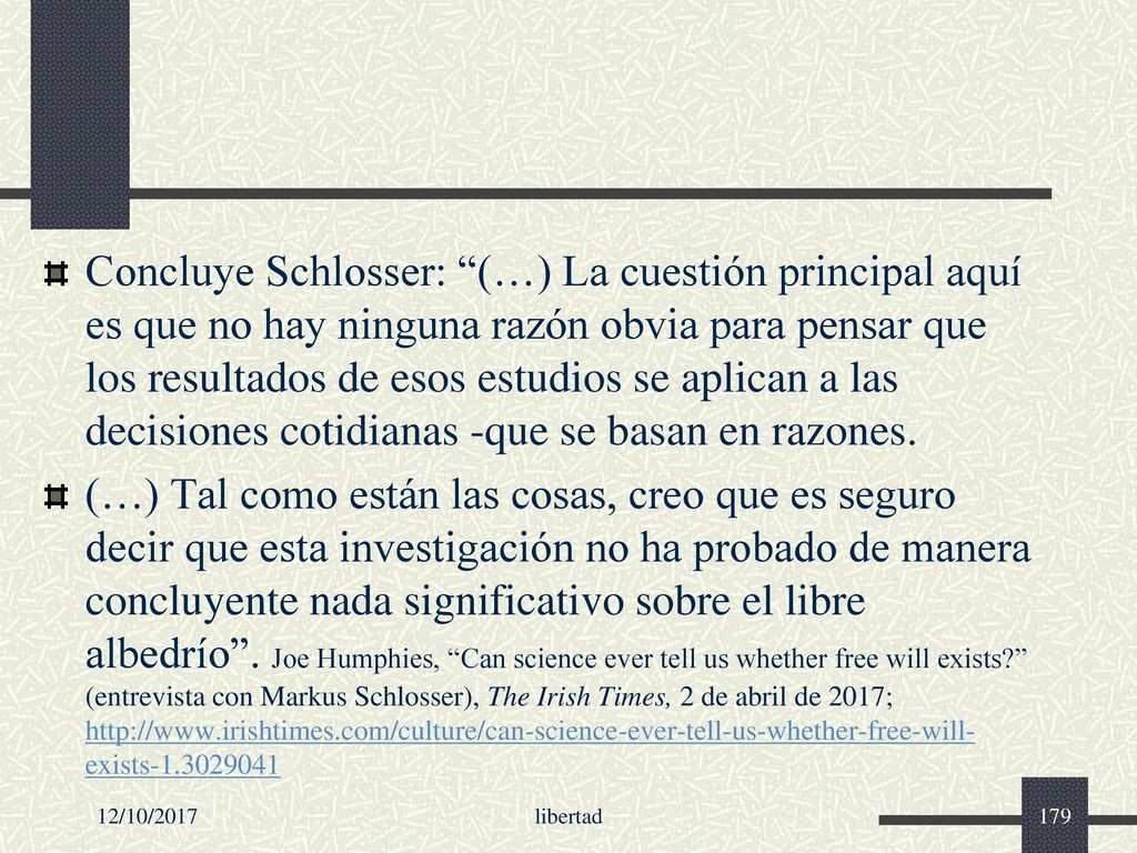Concluye Schlosser: (…) La cuestión principal aquí es que no hay ninguna razón obvia para pensar que los resultados de esos estudios se aplican a las decisiones cotidianas -que se basan en razones.