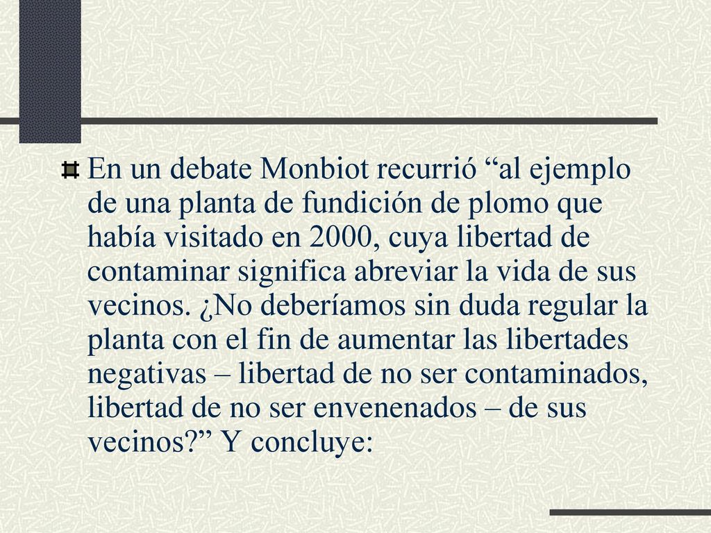 En un debate Monbiot recurrió al ejemplo de una planta de fundición de plomo que había visitado en 2000, cuya libertad de contaminar significa abreviar la vida de sus vecinos.