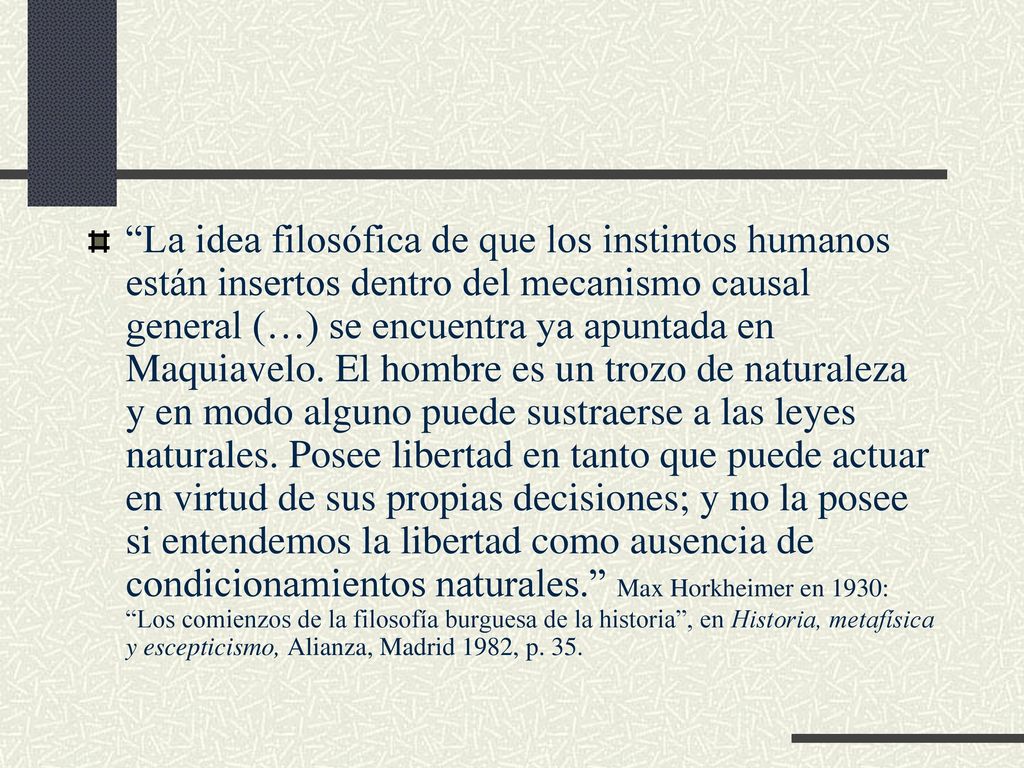 La idea filosófica de que los instintos humanos están insertos dentro del mecanismo causal general (…) se encuentra ya apuntada en Maquiavelo.