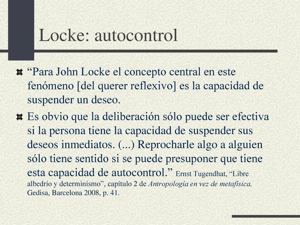 Locke: autocontrol Para John Locke el concepto central en este fenómeno [del querer reflexivo] es la capacidad de suspender un deseo.