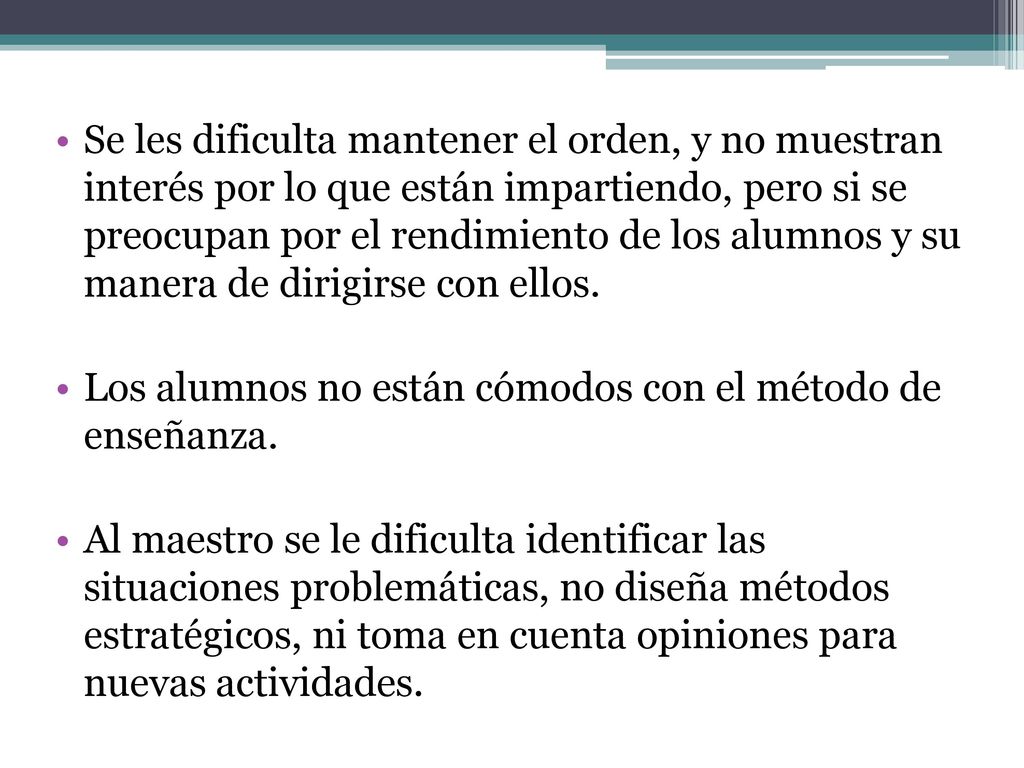 Se les dificulta mantener el orden, y no muestran interés por lo que están impartiendo, pero si se preocupan por el rendimiento de los alumnos y su manera de dirigirse con ellos.