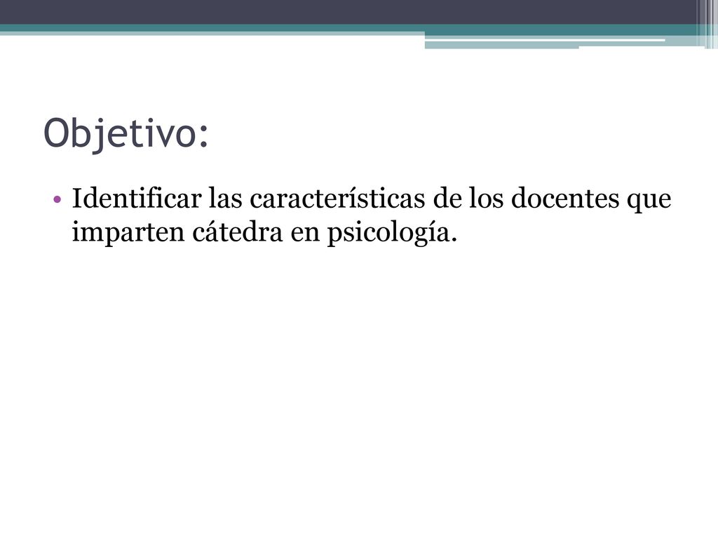 Objetivo: Identificar las características de los docentes que imparten cátedra en psicología.
