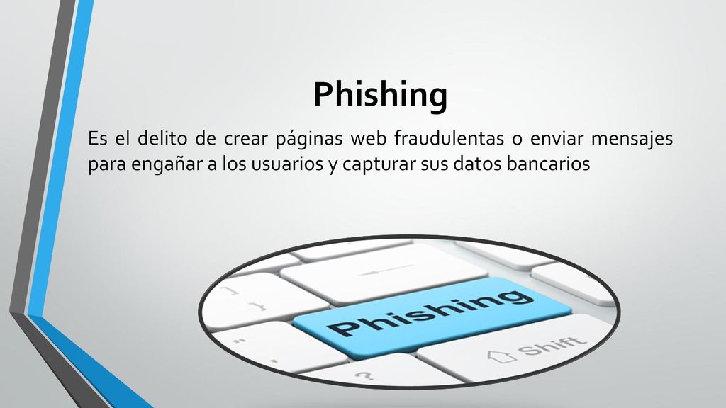 Phishing Es el delito de crear páginas web fraudulentas o enviar mensajes para engañar a los usuarios y capturar sus datos bancarios.