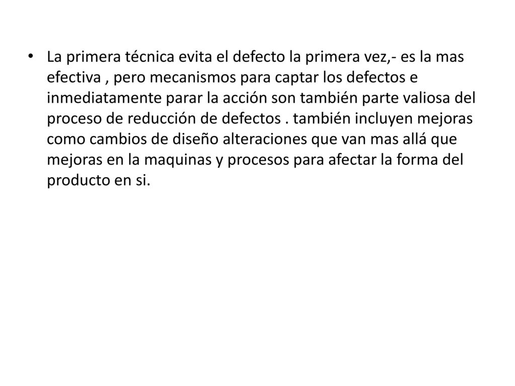 La primera técnica evita el defecto la primera vez,- es la mas efectiva , pero mecanismos para captar los defectos e inmediatamente parar la acción son también parte valiosa del proceso de reducción de defectos .