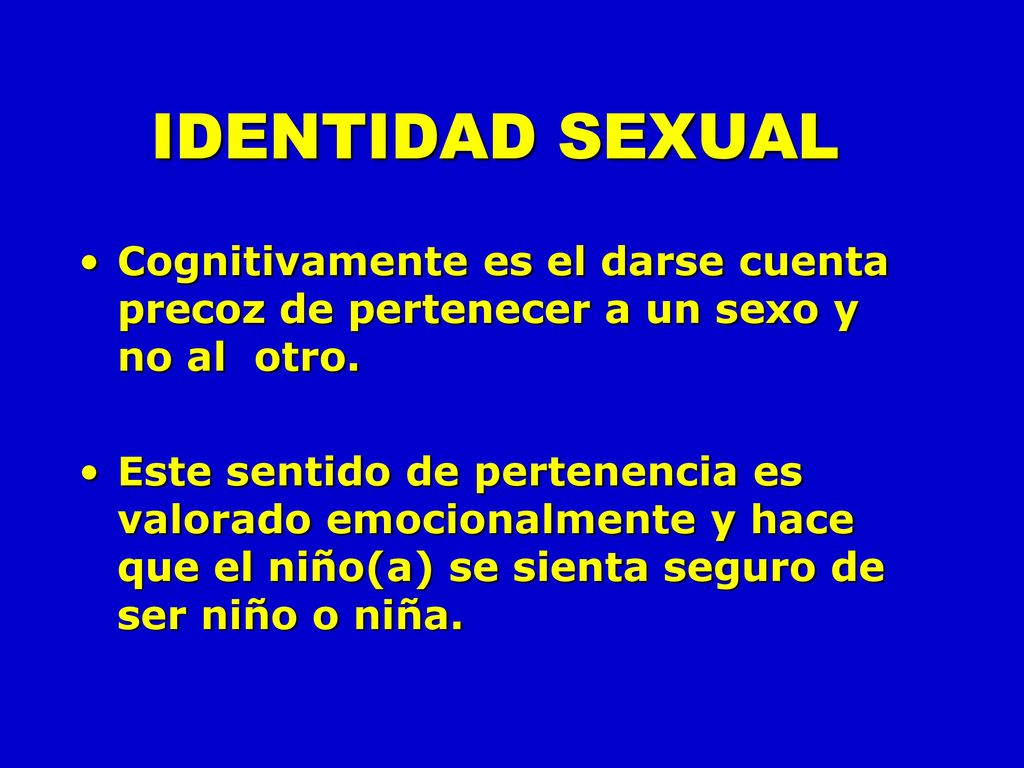 IDENTIDAD SEXUAL Cognitivamente es el darse cuenta precoz de pertenecer a un sexo y no al otro.