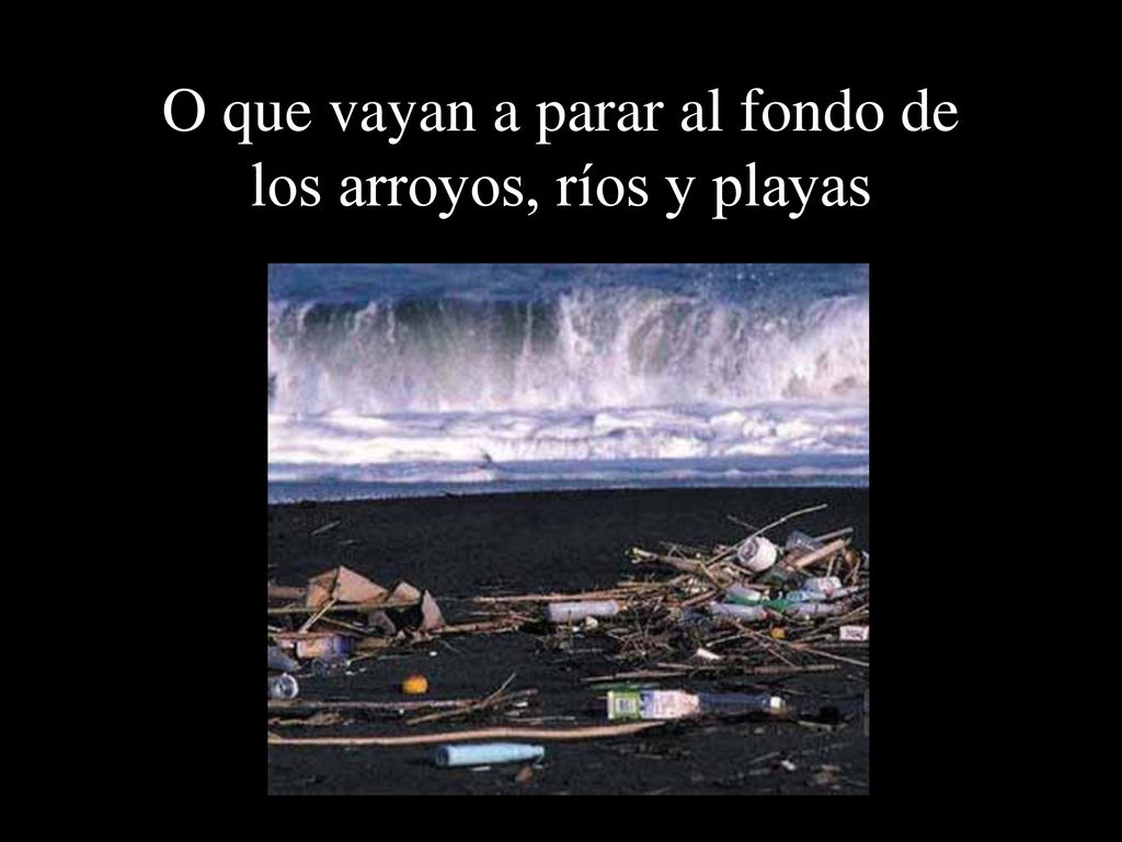 O que vayan a parar al fondo de los arroyos, ríos y playas