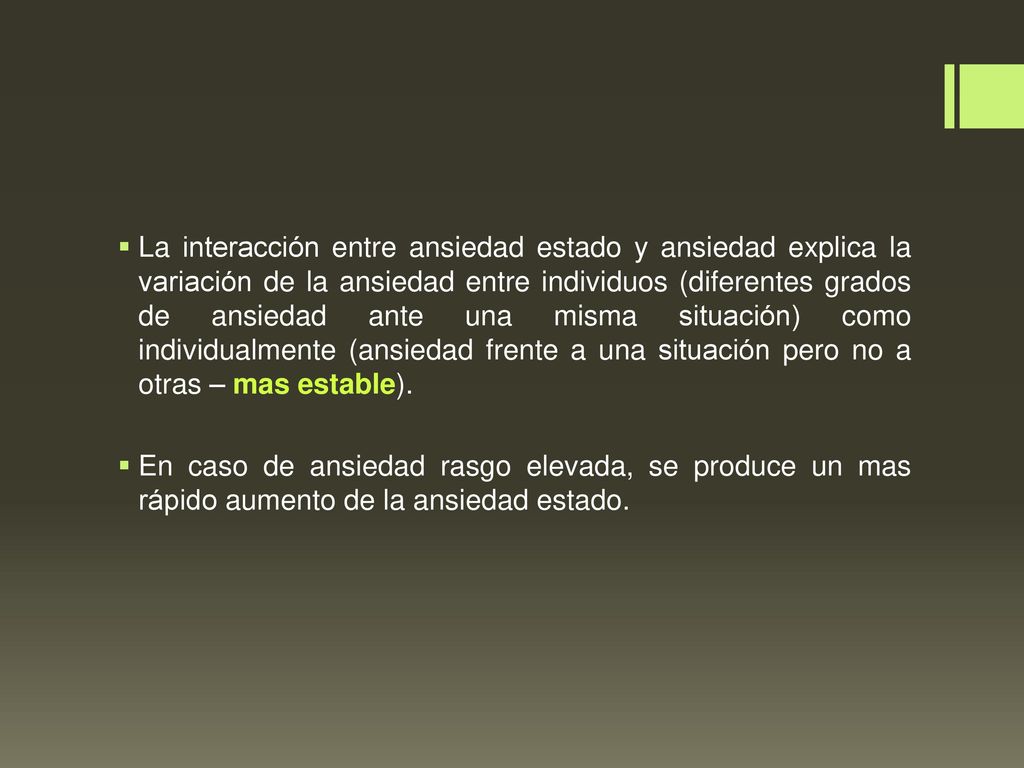La interacción entre ansiedad estado y ansiedad explica la variación de la ansiedad entre individuos (diferentes grados de ansiedad ante una misma situación) como individualmente (ansiedad frente a una situación pero no a otras – mas estable).