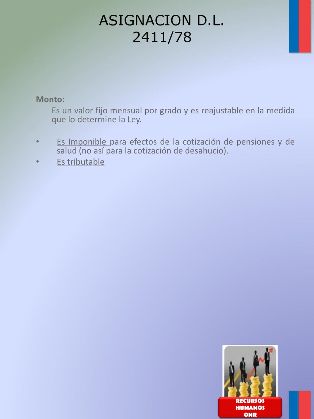 ASIGNACION D.L. 2411/78 Monto: Es un valor fijo mensual por grado y es reajustable en la medida que lo determine la Ley.