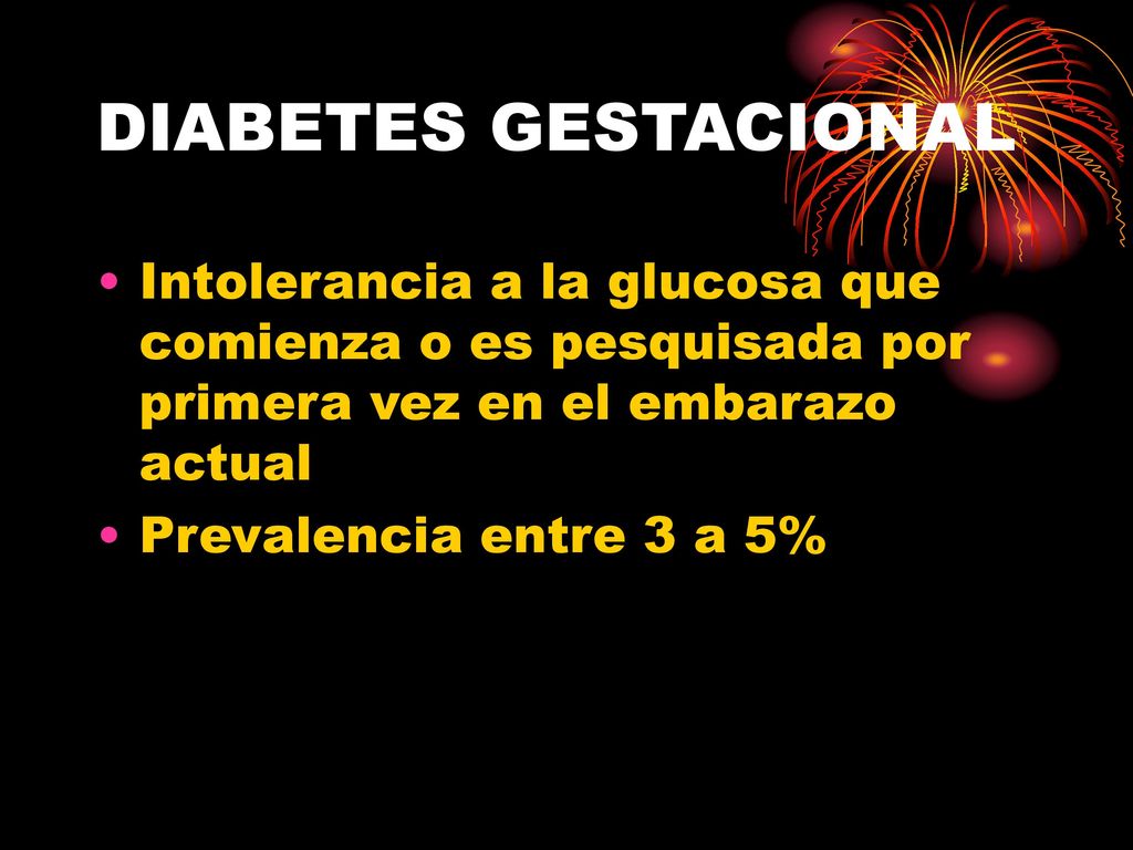 DIABETES GESTACIONAL Intolerancia a la glucosa que comienza o es pesquisada por primera vez en el embarazo actual.