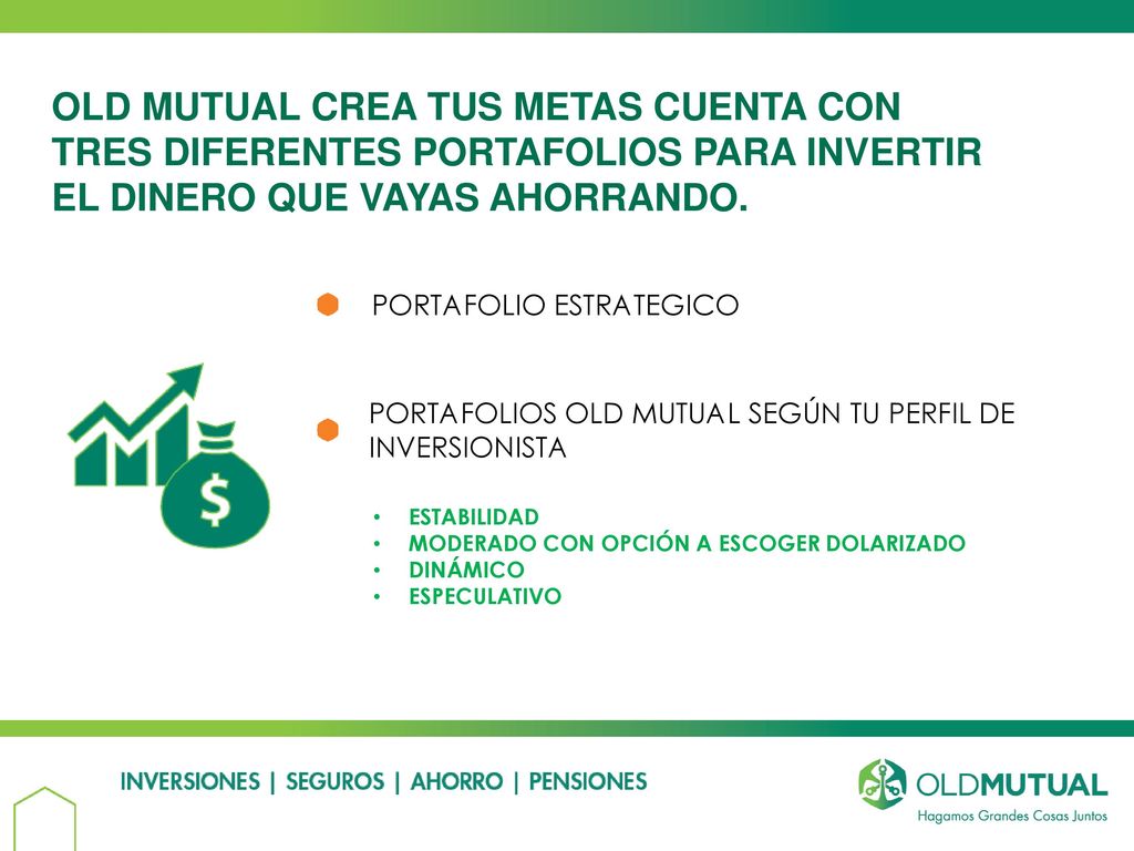 OLD MUTUAL CREA TUS METAS CUENTA CON TRES DIFERENTES PORTAFOLIOS PARA INVERTIR EL DINERO QUE VAYAS AHORRANDO.