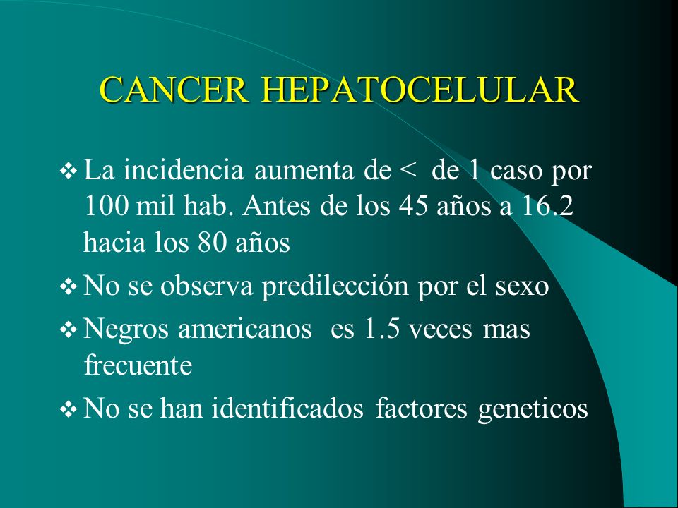 CANCER HEPATOCELULAR La incidencia aumenta de < de 1 caso por 100 mil hab. Antes de los 45 años a 16.2 hacia los 80 años.