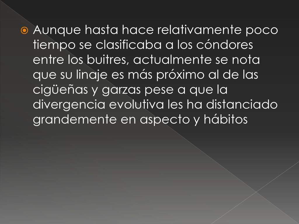 Aunque hasta hace relativamente poco tiempo se clasificaba a los cóndores entre los buitres, actualmente se nota que su linaje es más próximo al de las cigüeñas y garzas pese a que la divergencia evolutiva les ha distanciado grandemente en aspecto y hábitos