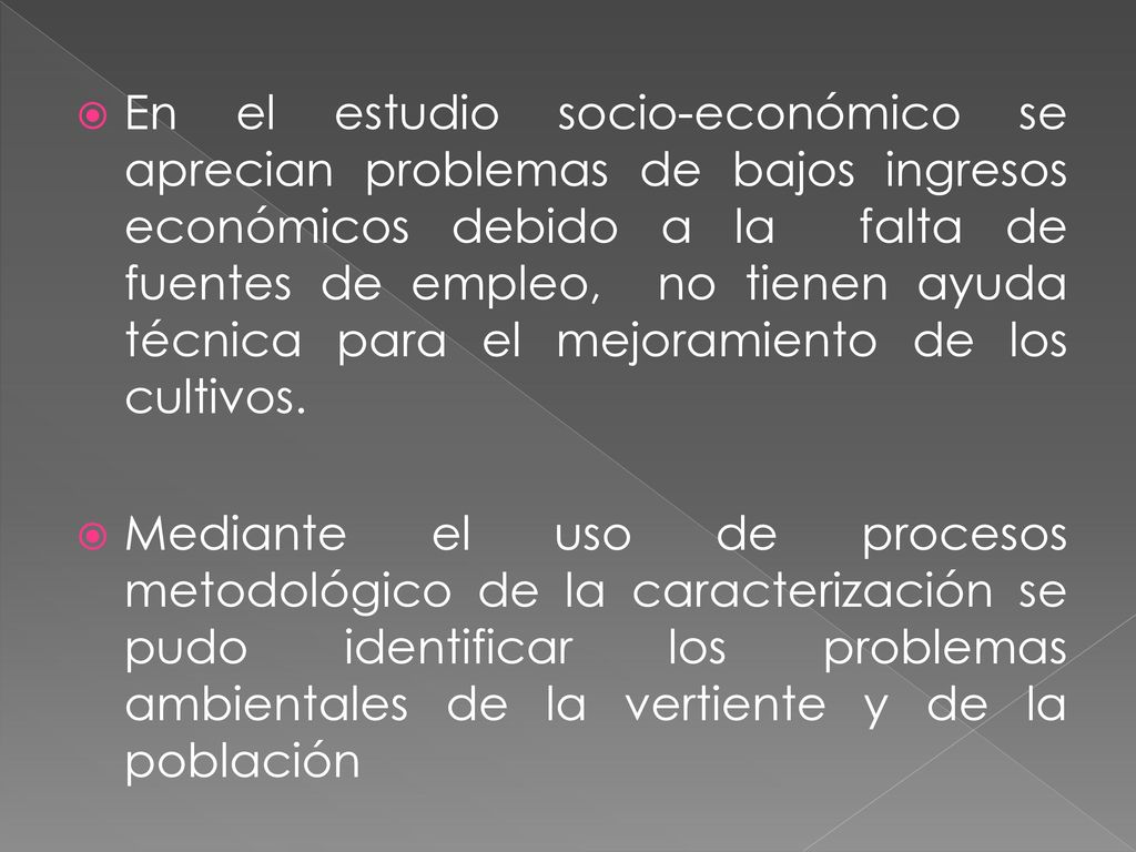 En el estudio socio-económico se aprecian problemas de bajos ingresos económicos debido a la falta de fuentes de empleo, no tienen ayuda técnica para el mejoramiento de los cultivos.