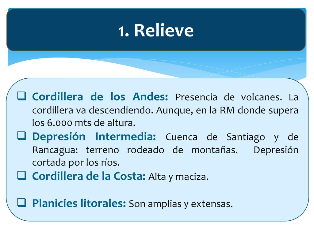 1. Relieve Cordillera de los Andes: Presencia de volcanes. La cordillera va descendiendo. Aunque, en la RM donde supera los mts de altura.