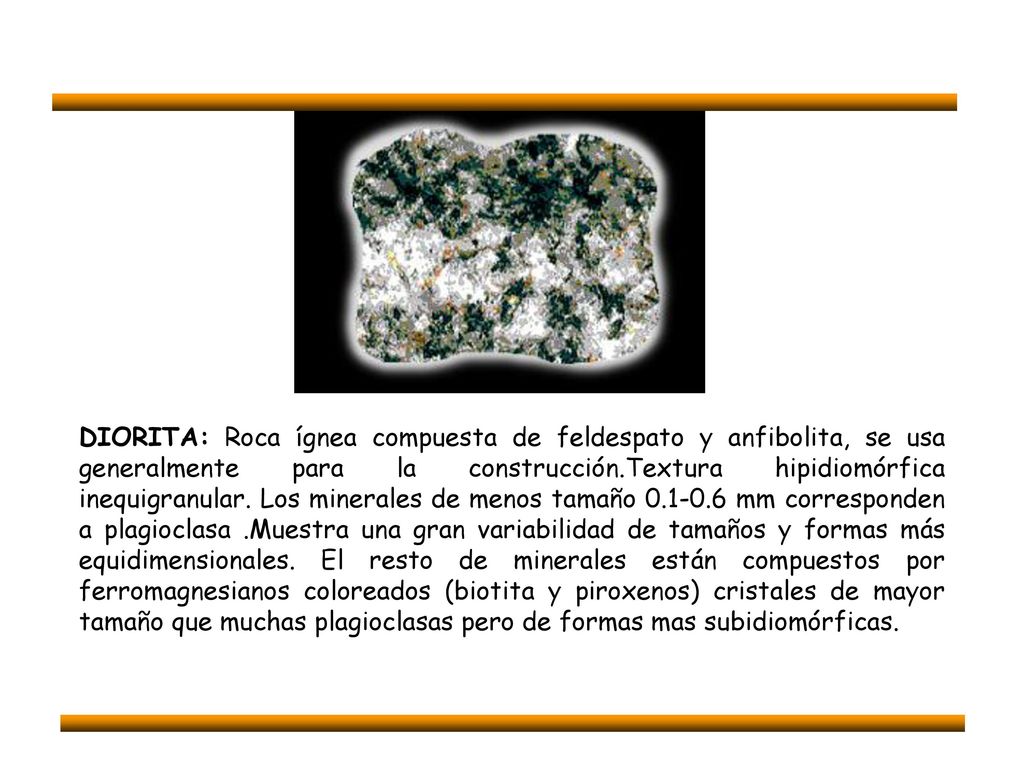 DIORITA: Roca ígnea compuesta de feldespato y anfibolita, se usa generalmente para la construcción.Textura hipidiomórfica inequigranular.