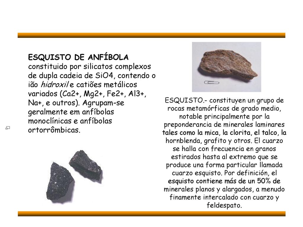 ESQUISTO DE ANFÍBOLA constituido por silicatos complexos de dupla cadeia de SiO4, contendo o ião hidroxil e catiões metálicos variados (Ca2+, Mg2+, Fe2+, Al3+, Na+, e outros). Agrupam-se geralmente em anfíbolas monoclínicas e anfíbolas ortorrômbicas.