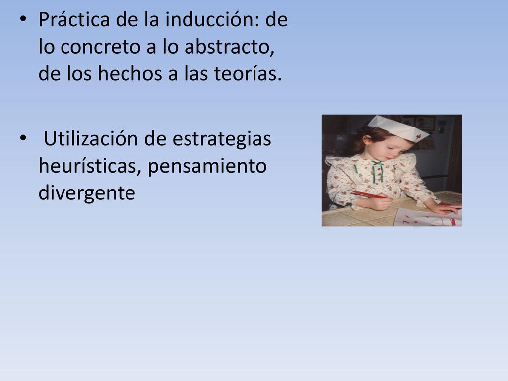 Práctica de la inducción: de lo concreto a lo abstracto, de los hechos a las teorías.