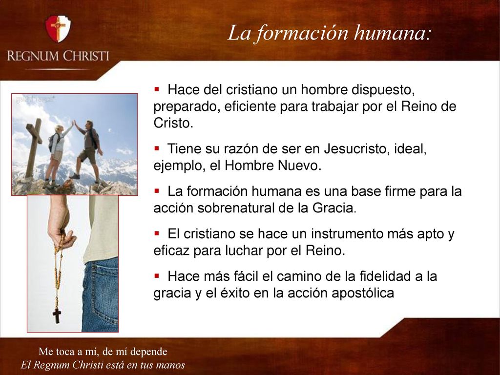 La formación humana: Hace del cristiano un hombre dispuesto, preparado, eficiente para trabajar por el Reino de Cristo.