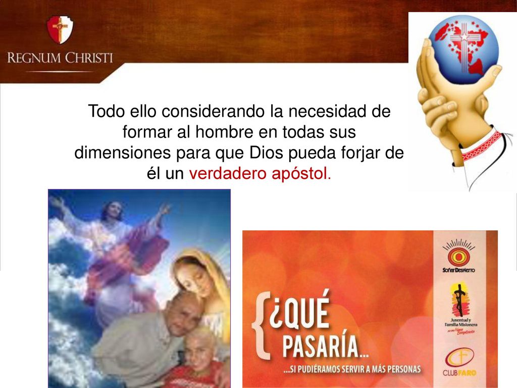 Todo ello considerando la necesidad de formar al hombre en todas sus dimensiones para que Dios pueda forjar de él un verdadero apóstol.