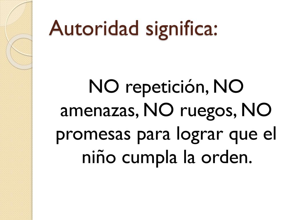 Autoridad significa: NO repetición, NO amenazas, NO ruegos, NO promesas para lograr que el niño cumpla la orden.