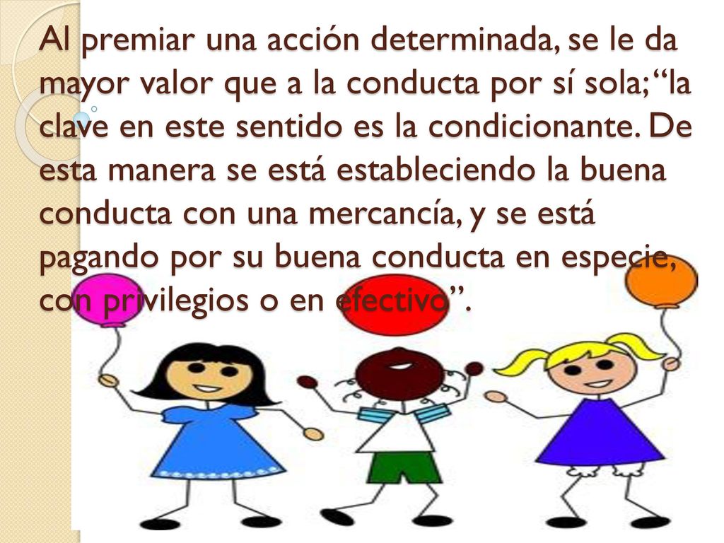 Al premiar una acción determinada, se le da mayor valor que a la conducta por sí sola; la clave en este sentido es la condicionante.