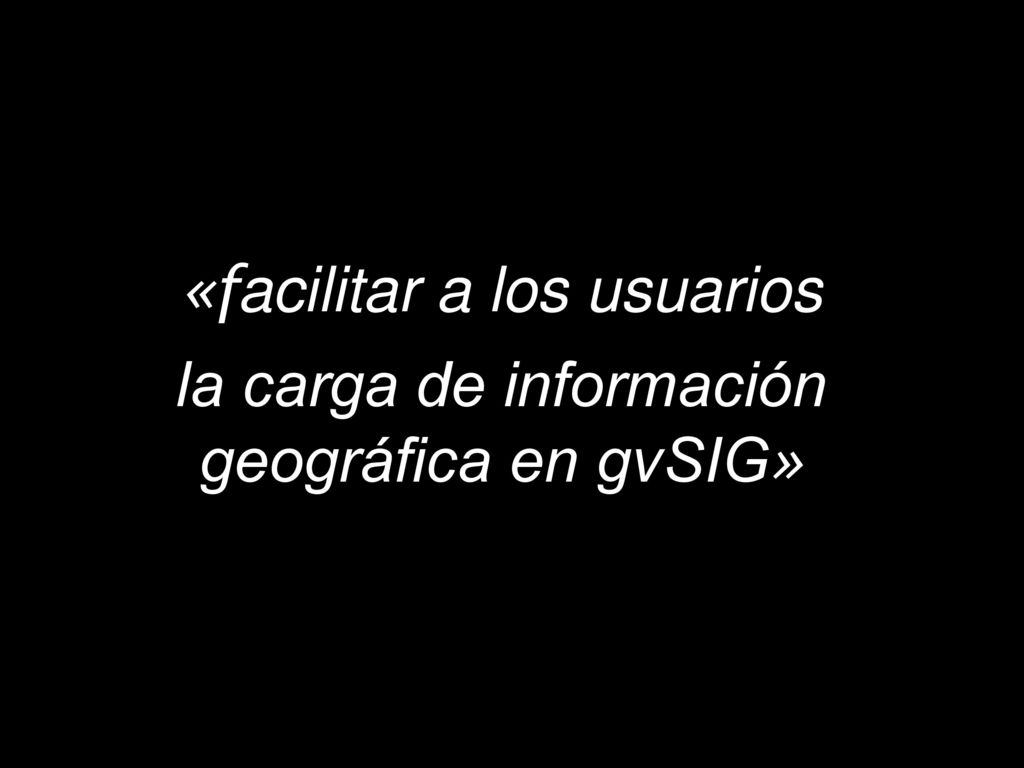 «facilitar a los usuarios la carga de información geográfica en gvSIG»
