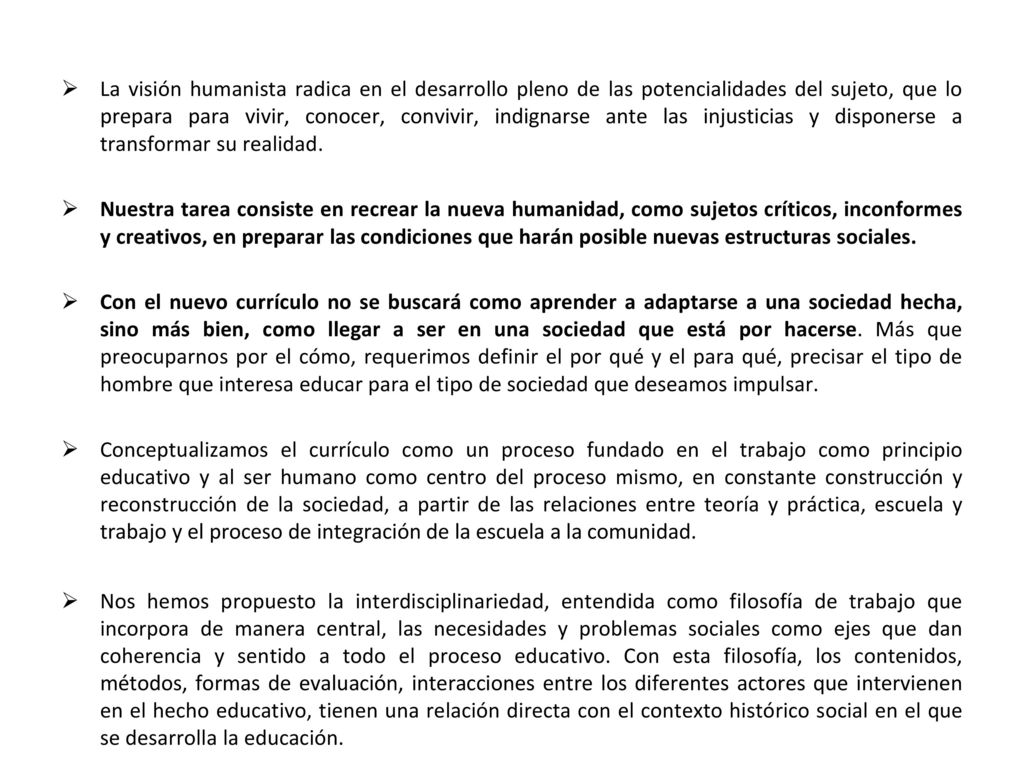 La visión humanista radica en el desarrollo pleno de las potencialidades del sujeto, que lo prepara para vivir, conocer, convivir, indignarse ante las injusticias y disponerse a transformar su realidad.
