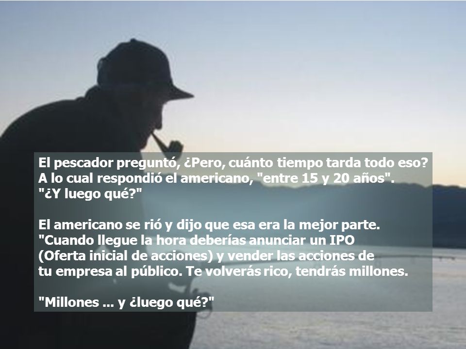 El pescador preguntó, ¿Pero, cuánto tiempo tarda todo eso