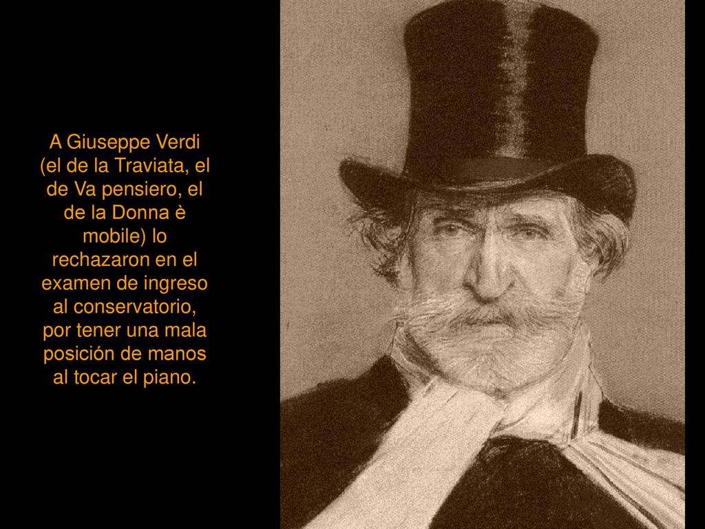 A Giuseppe Verdi (el de la Traviata, el de Va pensiero, el de la Donna è mobile) lo rechazaron en el examen de ingreso al conservatorio, por tener una mala posición de manos al tocar el piano.