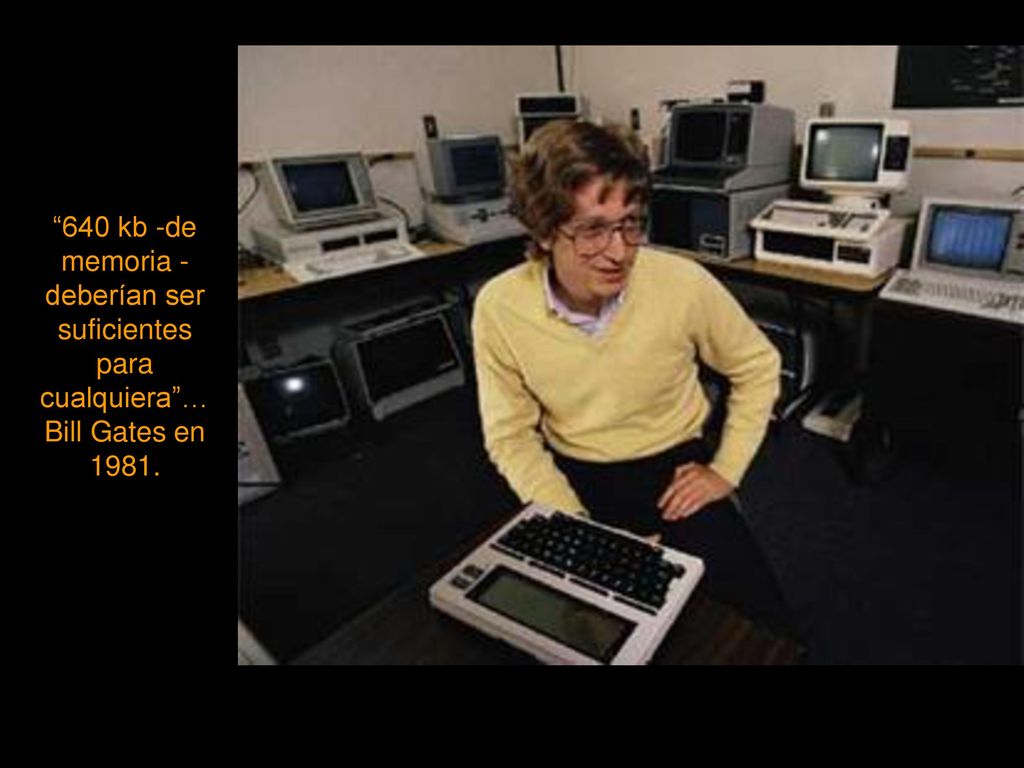 640 kb -de memoria - deberían ser suficientes para cualquiera … Bill Gates en 1981.
