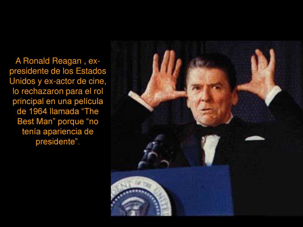 A Ronald Reagan , ex-presidente de los Estados Unidos y ex-actor de cine, lo rechazaron para el rol principal en una película de 1964 llamada The Best Man porque no tenía apariencia de presidente .