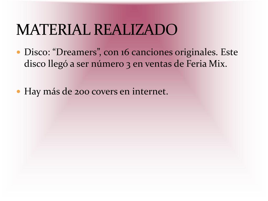 MATERIAL REALIZADO Disco: Dreamers , con 16 canciones originales. Este disco llegó a ser número 3 en ventas de Feria Mix.
