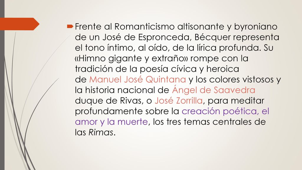 Frente al Romanticismo altisonante y byroniano de un José de Espronceda, Bécquer representa el tono íntimo, al oído, de la lírica profunda.