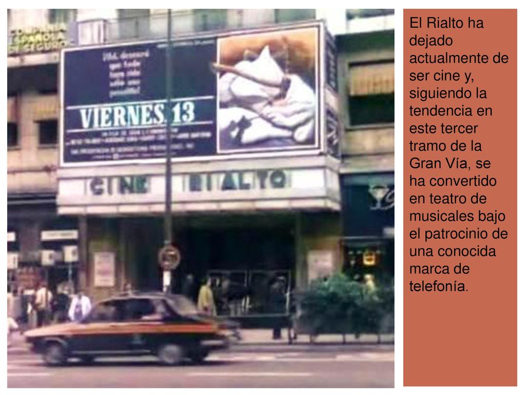 El Rialto ha dejado actualmente de ser cine y, siguiendo la tendencia en este tercer tramo de la Gran Vía, se ha convertido en teatro de musicales bajo el patrocinio de una conocida marca de telefonía.