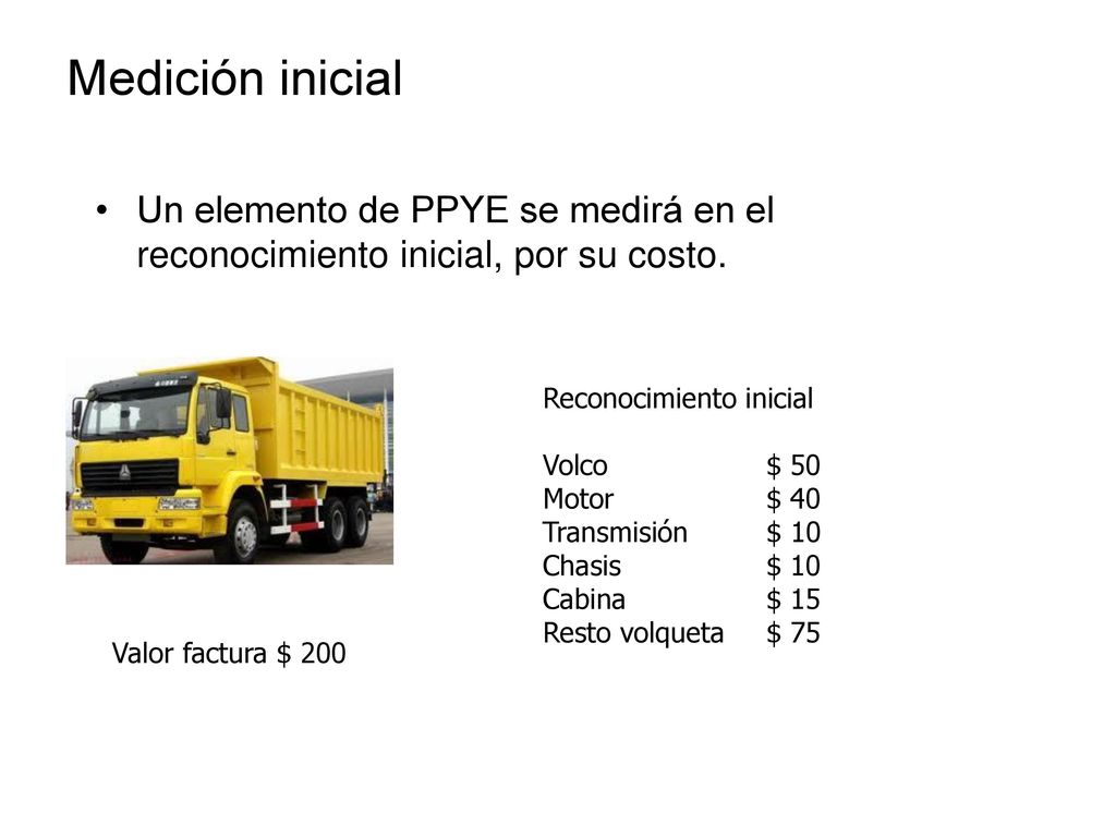 Medición inicial Un elemento de PPYE se medirá en el reconocimiento inicial, por su costo. Reconocimiento inicial.