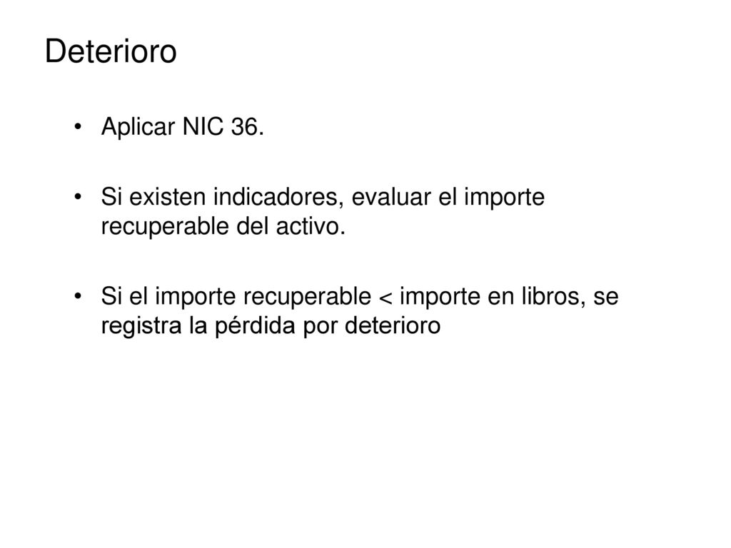 Deterioro Aplicar NIC 36. Si existen indicadores, evaluar el importe recuperable del activo.