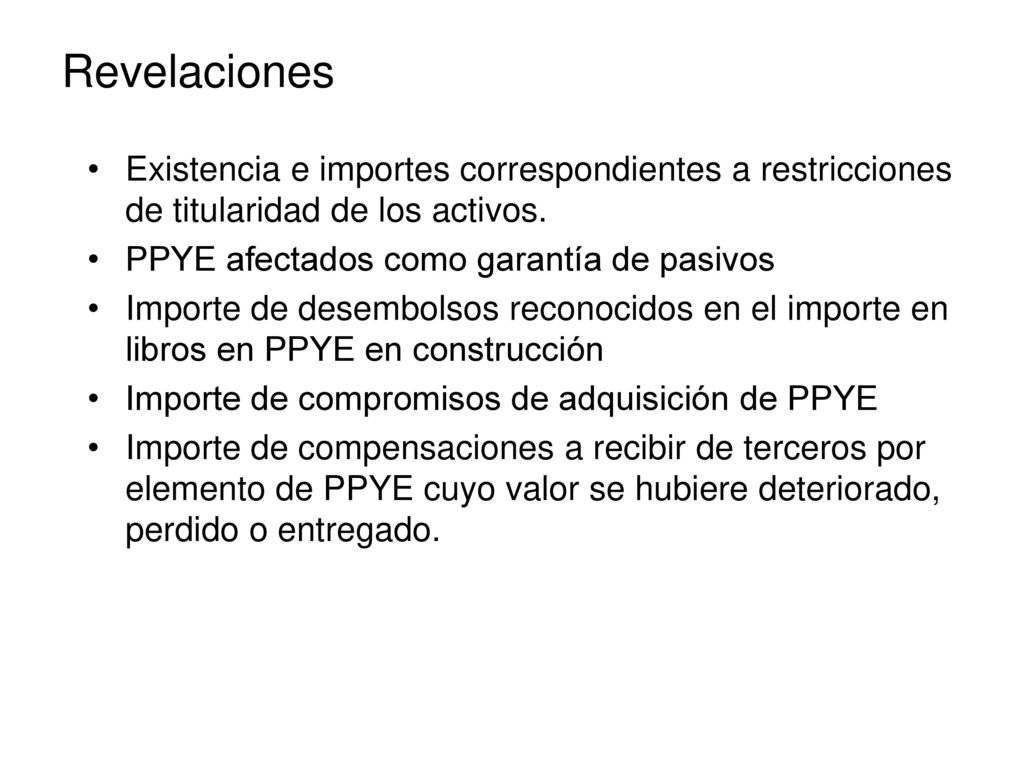 Revelaciones Existencia e importes correspondientes a restricciones de titularidad de los activos. PPYE afectados como garantía de pasivos.