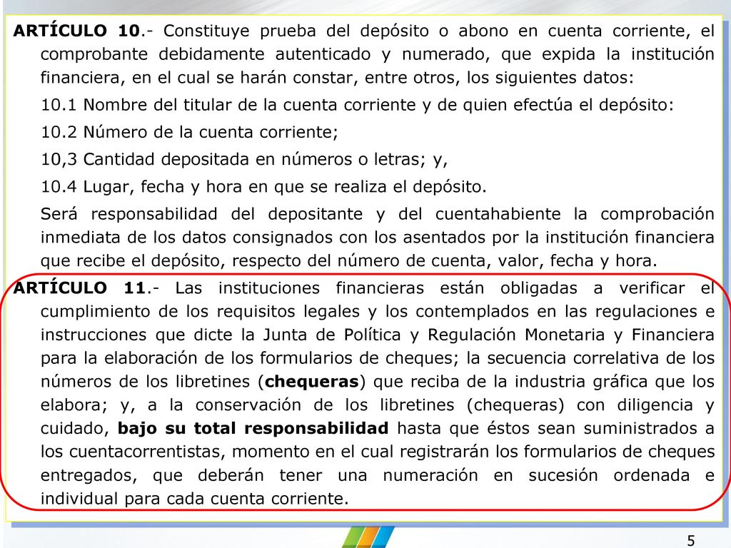ARTÍCULO 10.- Constituye prueba del depósito o abono en cuenta corriente, el comprobante debidamente autenticado y numerado, que expida la institución financiera, en el cual se harán constar, entre otros, los siguientes datos: