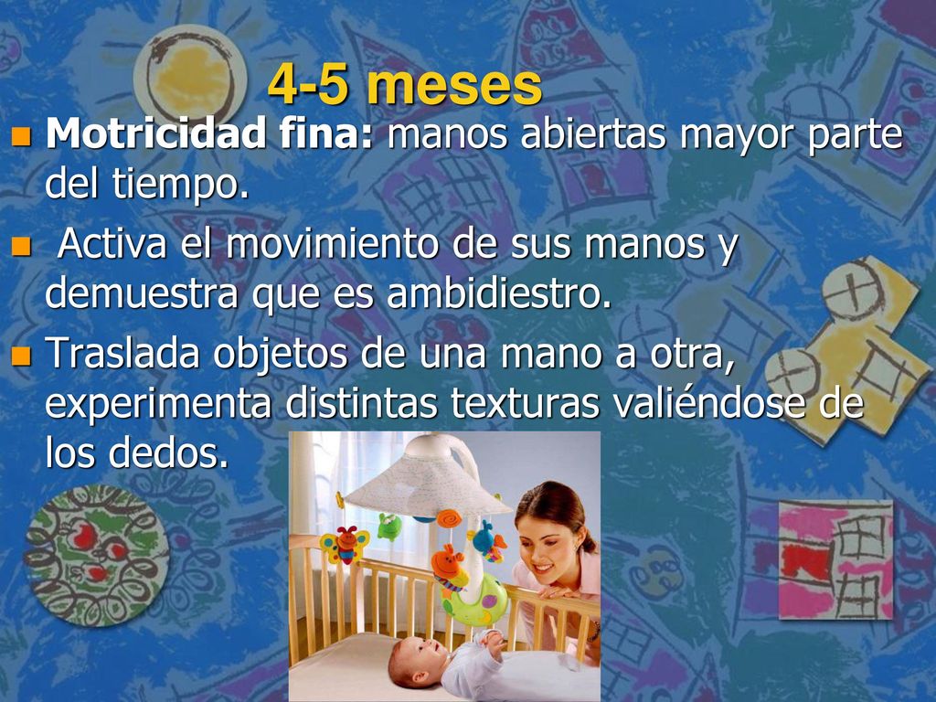 4-5 meses Motricidad fina: manos abiertas mayor parte del tiempo.
