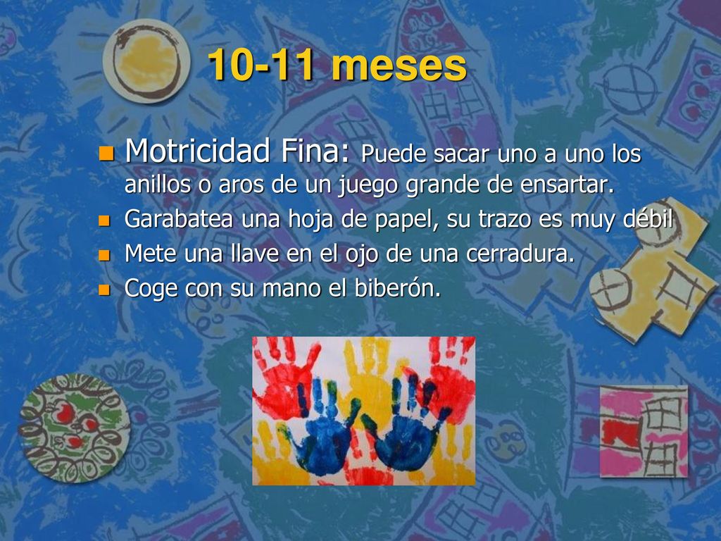 10-11 meses Motricidad Fina: Puede sacar uno a uno los anillos o aros de un juego grande de ensartar.