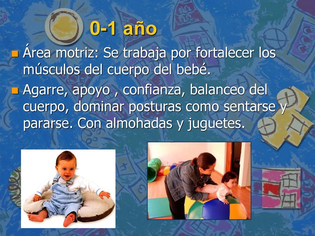 0-1 año Área motriz: Se trabaja por fortalecer los músculos del cuerpo del bebé.
