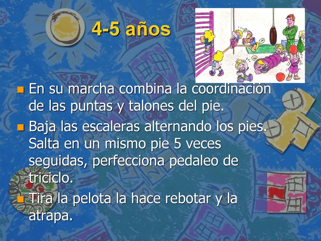 4-5 años En su marcha combina la coordinación de las puntas y talones del pie.