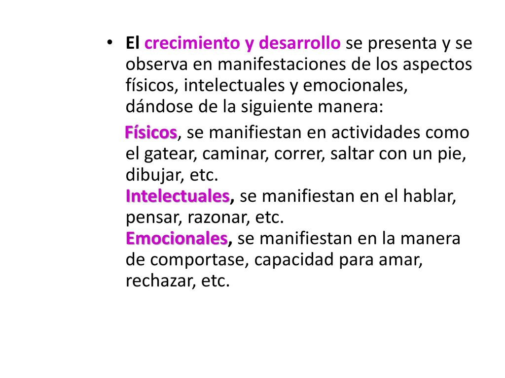 El crecimiento y desarrollo se presenta y se observa en manifestaciones de los aspectos físicos, intelectuales y emocionales, dándose de la siguiente manera:
