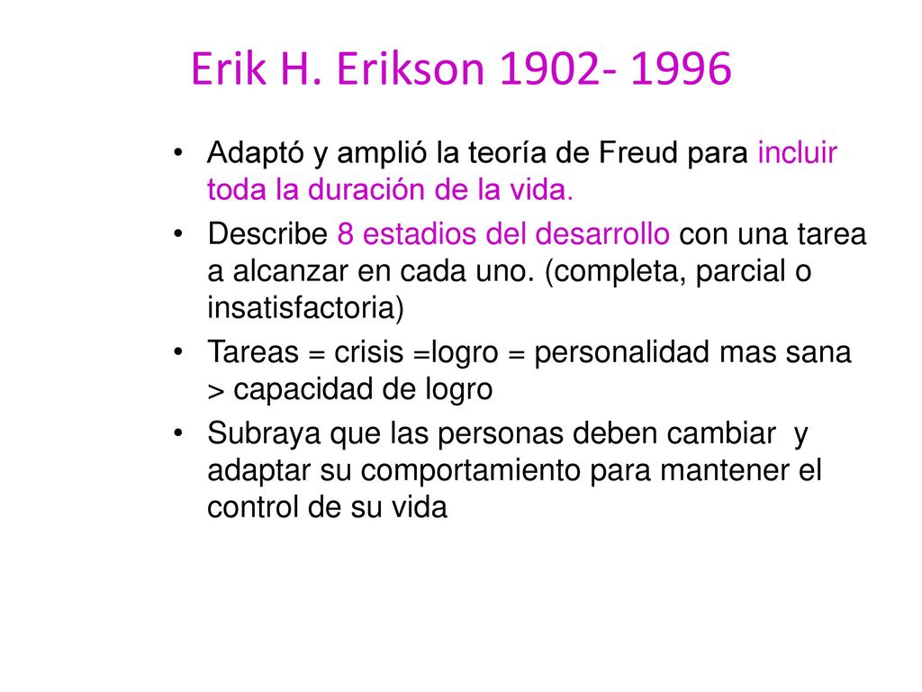 Erik H. Erikson Adaptó y amplió la teoría de Freud para incluir toda la duración de la vida.